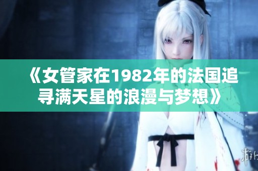 《女管家在1982年的法国追寻满天星的浪漫与梦想》