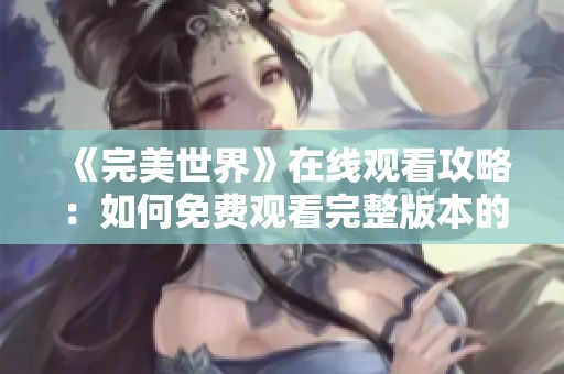 《完美世界》在线观看攻略：如何免费观看完整版本的秘诀分享