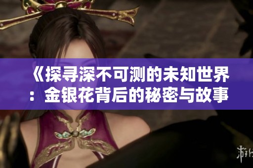 《探寻深不可测的未知世界：金银花背后的秘密与故事》