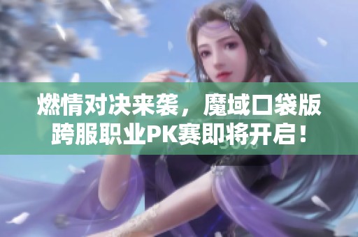 燃情对决来袭，魔域口袋版跨服职业PK赛即将开启！