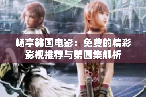 畅享韩国电影：免费的精彩影视推荐与第四集解析