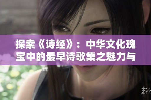 探索《诗经》：中华文化瑰宝中的最早诗歌集之魅力与影响