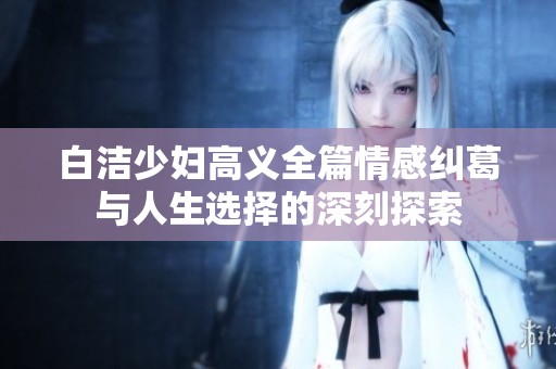 白洁少妇高义全篇情感纠葛与人生选择的深刻探索