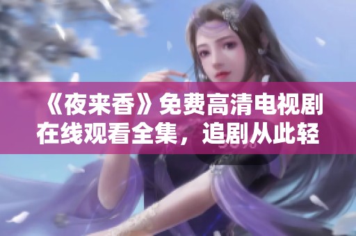 《夜来香》免费高清电视剧在线观看全集，追剧从此轻松无忧