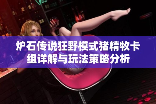 炉石传说狂野模式猪精牧卡组详解与玩法策略分析