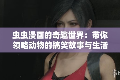 虫虫漫画的奇趣世界：带你领略动物的搞笑故事与生活冒险