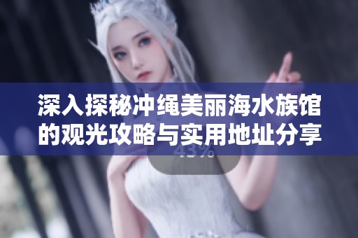 深入探秘冲绳美丽海水族馆的观光攻略与实用地址分享