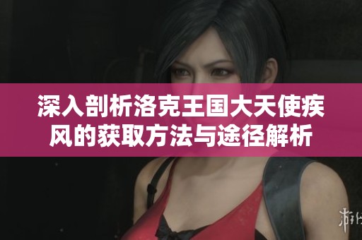 深入剖析洛克王国大天使疾风的获取方法与途径解析