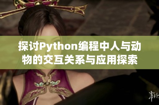 探讨Python编程中人与动物的交互关系与应用探索