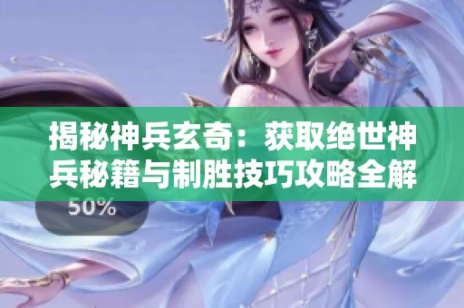揭秘神兵玄奇：获取绝世神兵秘籍与制胜技巧攻略全解析