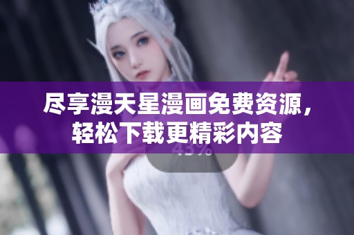 尽享漫天星漫画免费资源，轻松下载更精彩内容