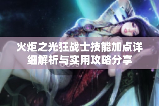 火炬之光狂战士技能加点详细解析与实用攻略分享