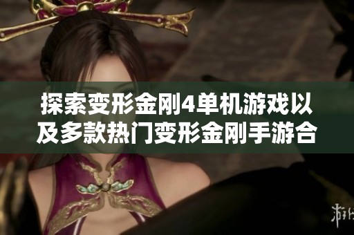 探索变形金刚4单机游戏以及多款热门变形金刚手游合集解析