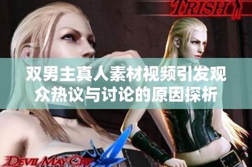 双男主真人素材视频引发观众热议与讨论的原因探析