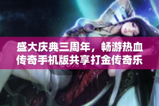 盛大庆典三周年，畅游热血传奇手机版共享打金传奇乐趣