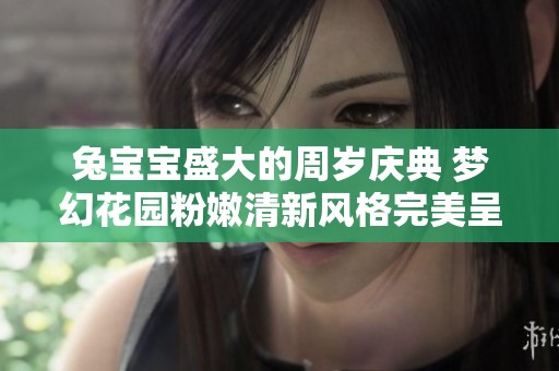 兔宝宝盛大的周岁庆典 梦幻花园粉嫩清新风格完美呈现