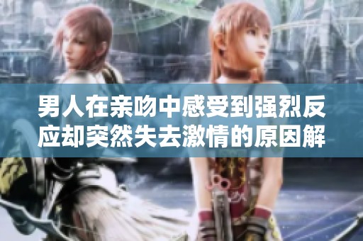 男人在亲吻中感受到强烈反应却突然失去激情的原因解析