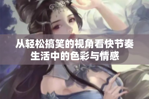 从轻松搞笑的视角看快节奏生活中的色彩与情感