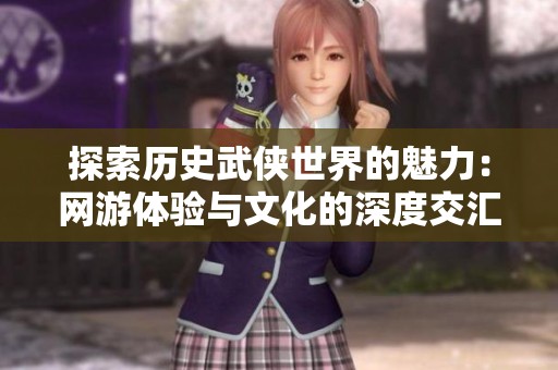 探索历史武侠世界的魅力：网游体验与文化的深度交汇之旅