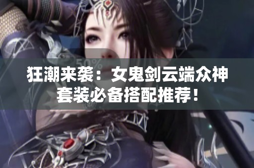 狂潮来袭：女鬼剑云端众神套装必备搭配推荐！