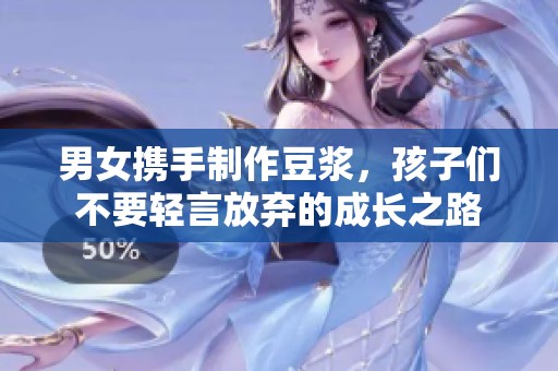男女携手制作豆浆，孩子们不要轻言放弃的成长之路