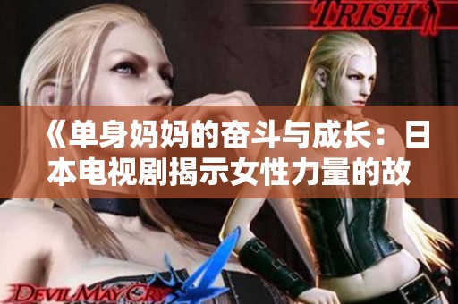 《单身妈妈的奋斗与成长：日本电视剧揭示女性力量的故事》