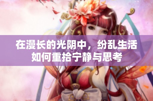 在漫长的光阴中，纷乱生活如何重拾宁静与思考
