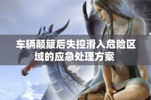 车辆颠簸后失控滑入危险区域的应急处理方案 