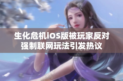 生化危机iOS版被玩家反对强制联网玩法引发热议