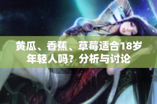 黄瓜、香蕉、草莓适合18岁年轻人吗？分析与讨论