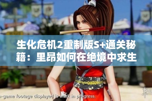 生化危机2重制版S+通关秘籍：里昂如何在绝境中求生与经济分析