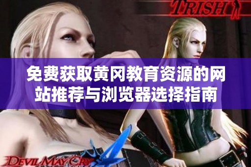免费获取黄冈教育资源的网站推荐与浏览器选择指南