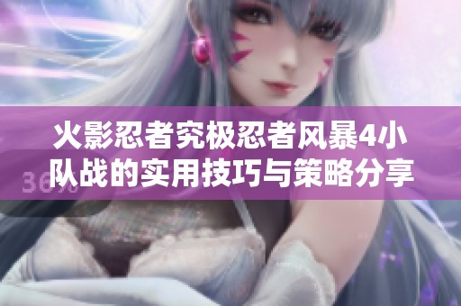 火影忍者究极忍者风暴4小队战的实用技巧与策略分享