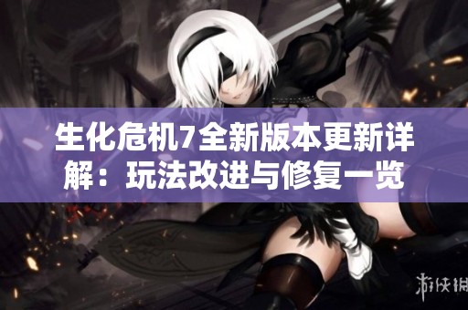 生化危机7全新版本更新详解：玩法改进与修复一览