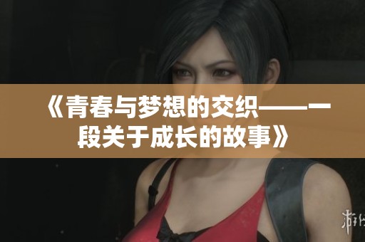 《青春与梦想的交织——一段关于成长的故事》