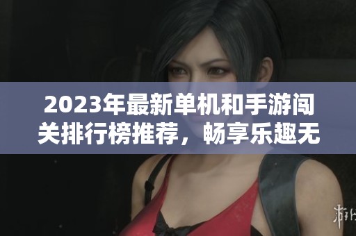 2023年最新单机和手游闯关排行榜推荐，畅享乐趣无限
