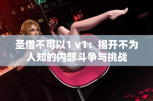 圣僧不可以1 v1：揭开不为人知的内部斗争与挑战