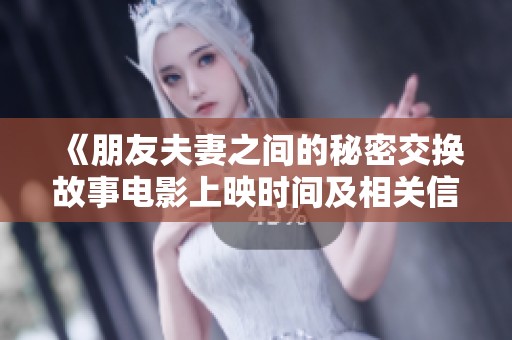 《朋友夫妻之间的秘密交换故事电影上映时间及相关信息》