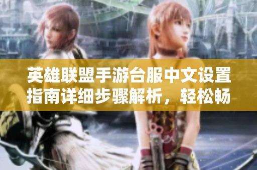 英雄联盟手游台服中文设置指南详细步骤解析，轻松畅玩中文版游戏