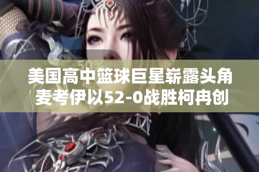 美国高中篮球巨星崭露头角 麦考伊以52-0战胜柯冉创辉煌