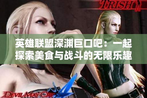 英雄联盟深渊巨口吧：一起探索美食与战斗的无限乐趣