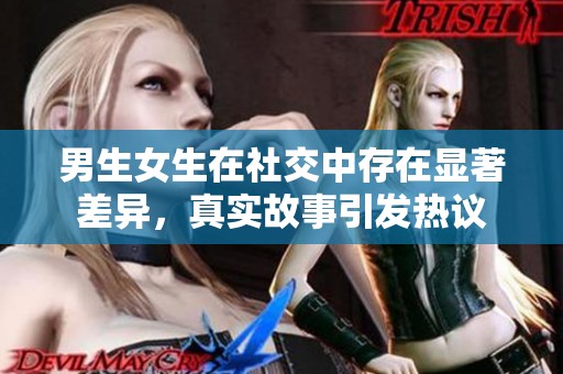 男生女生在社交中存在显著差异，真实故事引发热议