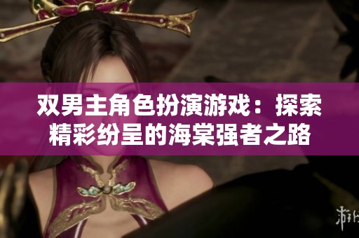 双男主角色扮演游戏：探索精彩纷呈的海棠强者之路