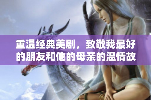 重温经典美剧，致敬我最好的朋友和他的母亲的温情故事