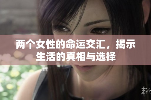 两个女性的命运交汇，揭示生活的真相与选择