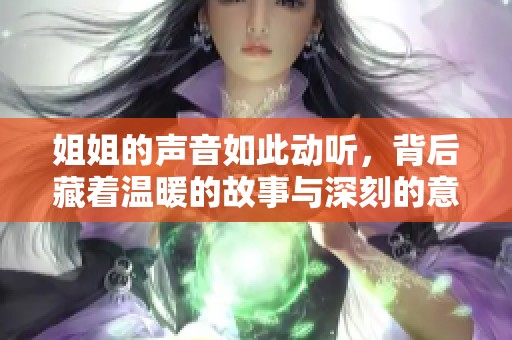 姐姐的声音如此动听，背后藏着温暖的故事与深刻的意义