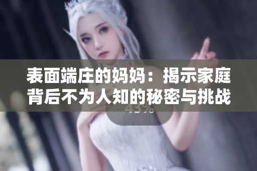 表面端庄的妈妈：揭示家庭背后不为人知的秘密与挑战