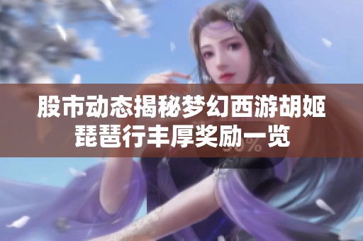股市动态揭秘梦幻西游胡姬琵琶行丰厚奖励一览