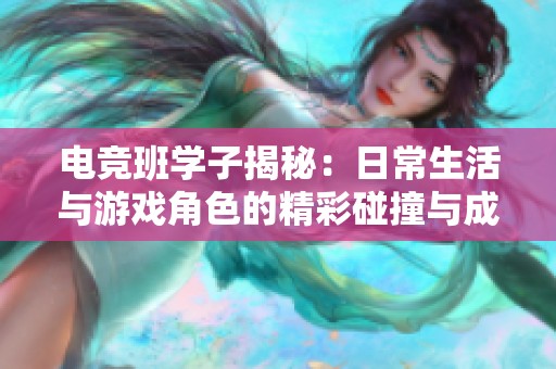 电竞班学子揭秘：日常生活与游戏角色的精彩碰撞与成长之路