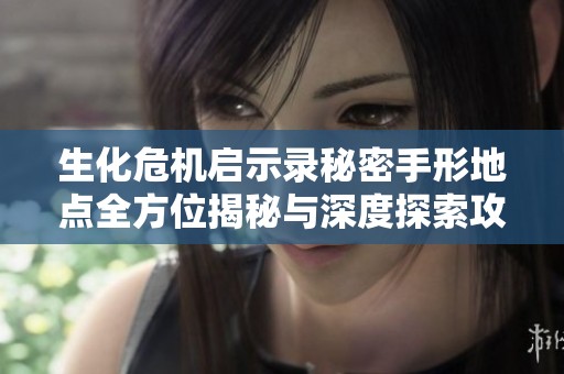 生化危机启示录秘密手形地点全方位揭秘与深度探索攻略